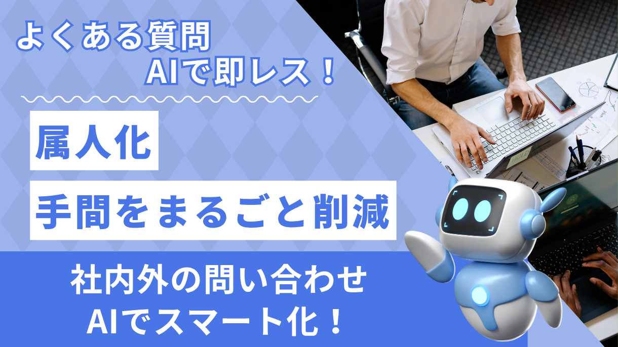 よくある質問、AIで即レス！属人化、手間をまるごと削減。社内外の問合せ、AIでスマート化！